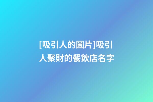 [吸引人的圖片]吸引人聚財的餐飲店名字-第1張-店鋪起名-玄機派